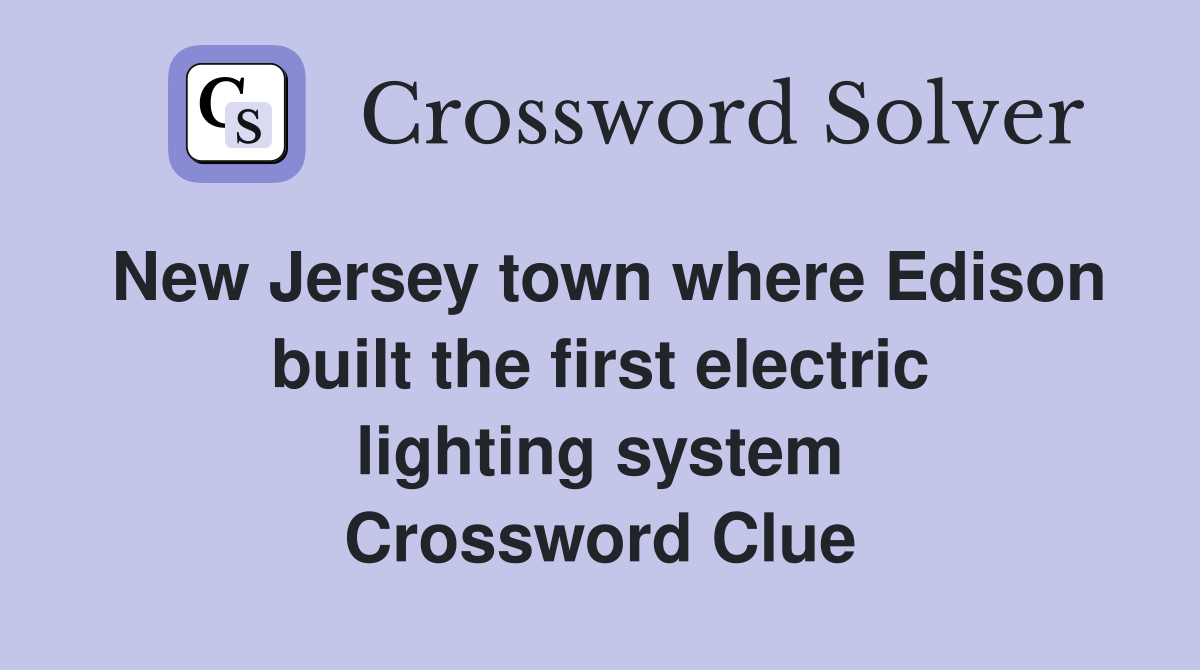 New Jersey town where Edison built the first electric lighting system Crossword Clue