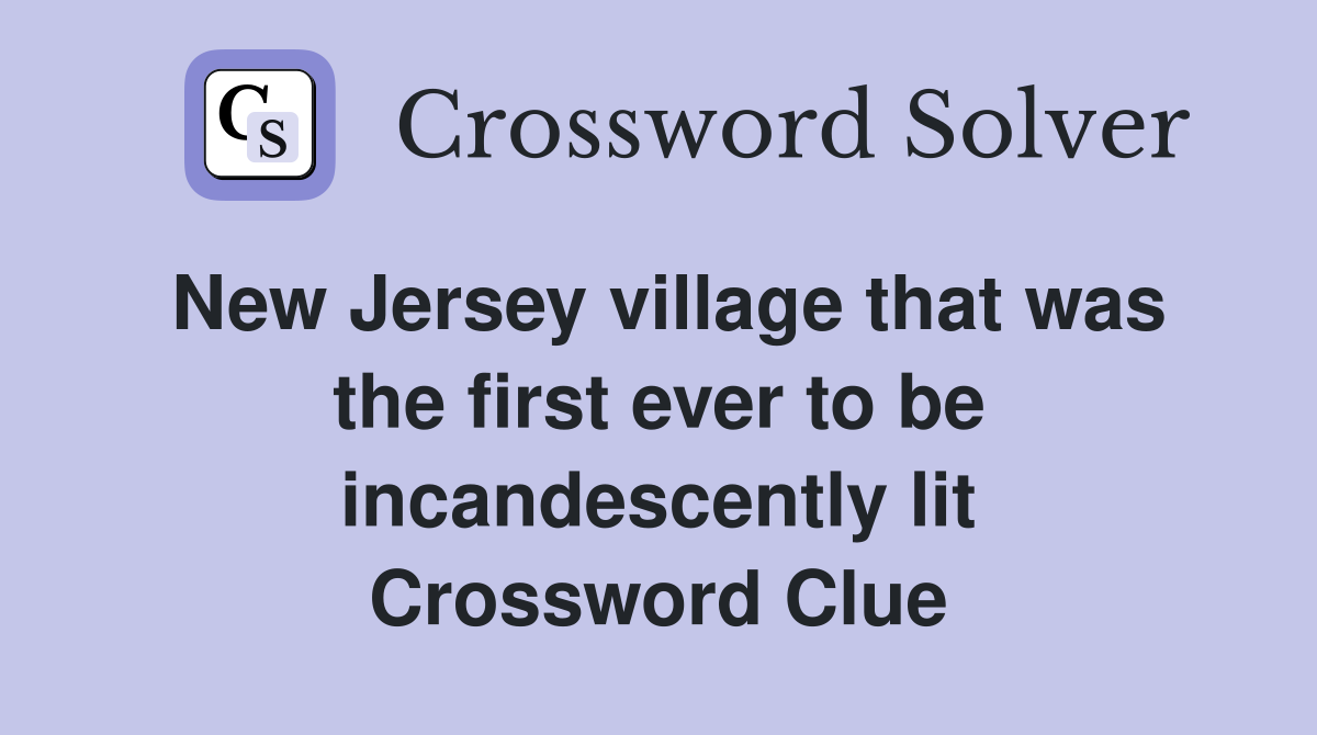 New Jersey village that was the first ever to be incandescently lit Crossword Clue