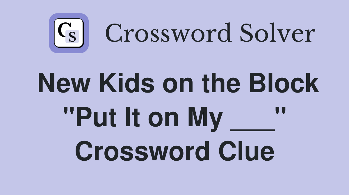 New Kids on the Block "Put It on My ___" Crossword Clue