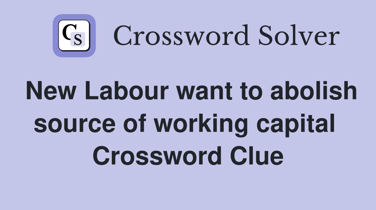 New Labour want to abolish source of working capital  Crossword Clue