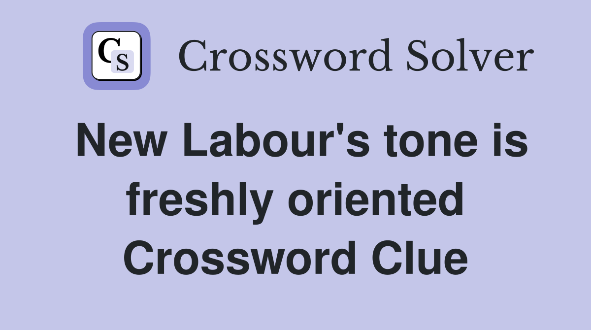 New Labour's tone is freshly oriented Crossword Clue