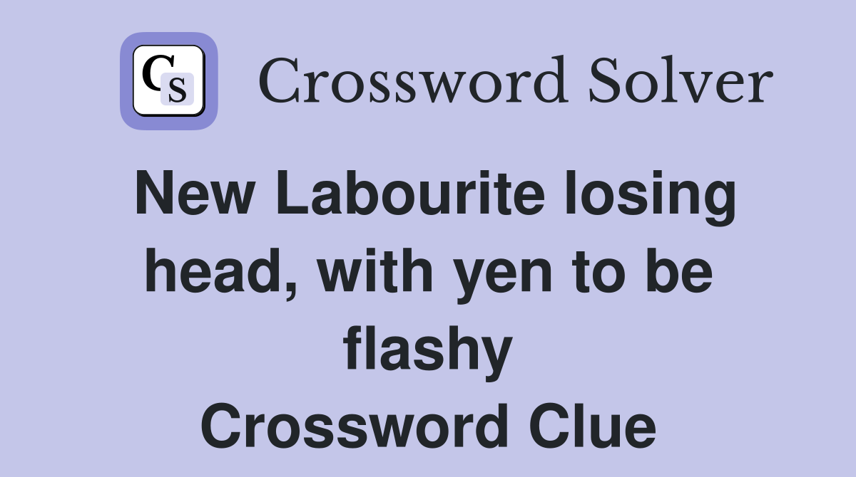 New Labourite losing head, with yen to be flashy Crossword Clue