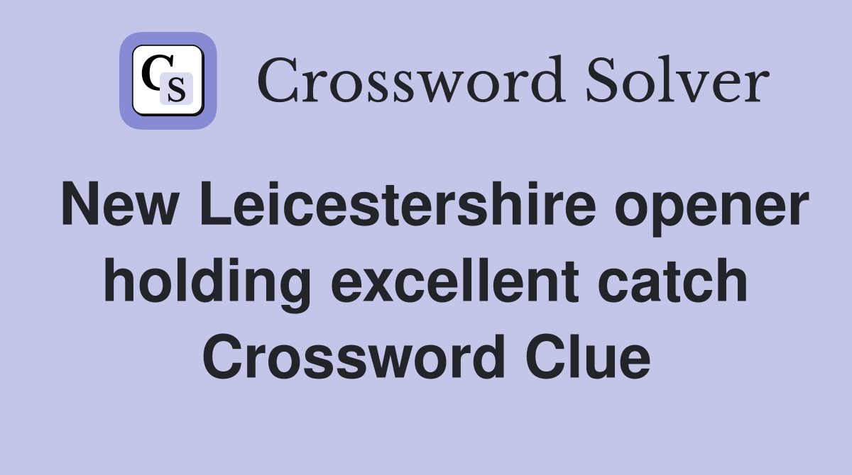 New Leicestershire opener holding excellent catch Crossword Clue