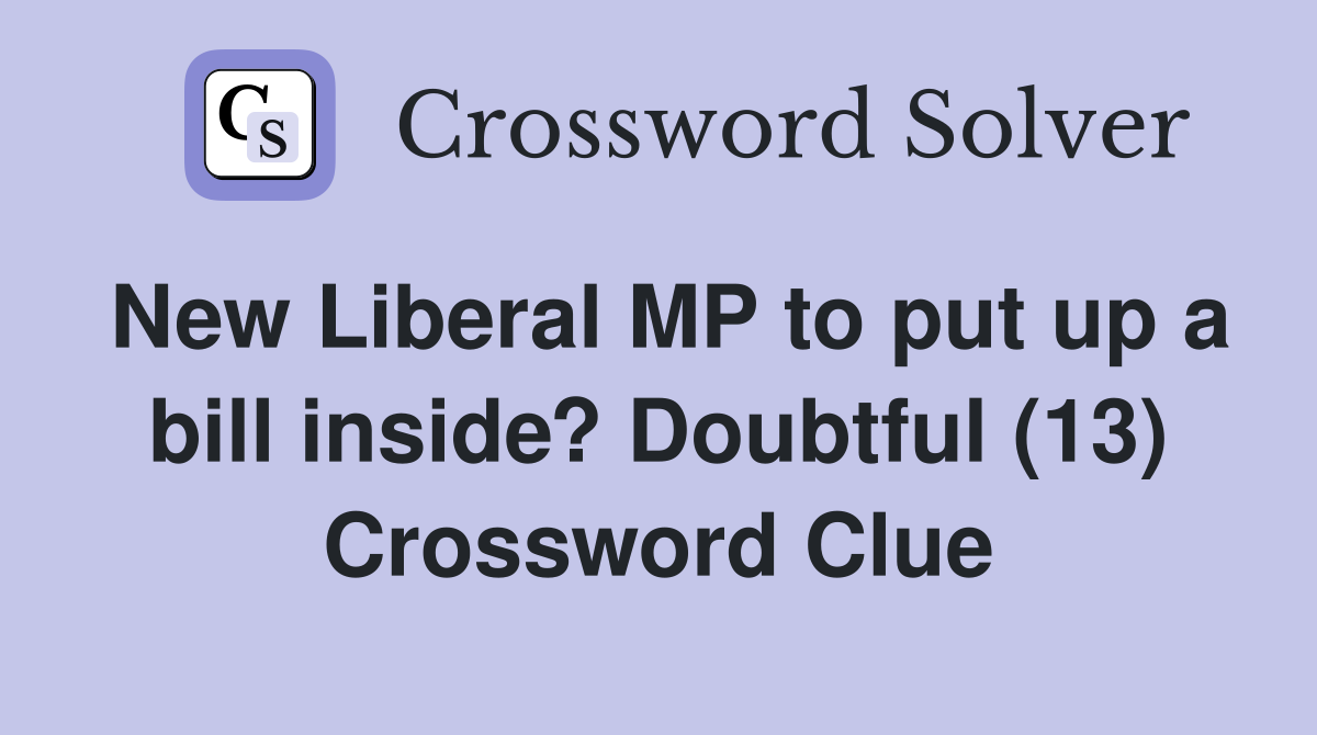 New Liberal MP to put up a bill inside? Doubtful (13) Crossword Clue