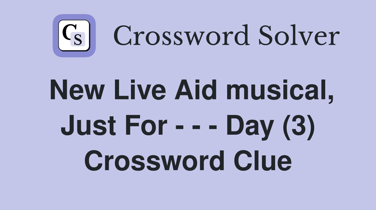 New Live Aid musical, Just For - - - Day (3) Crossword Clue