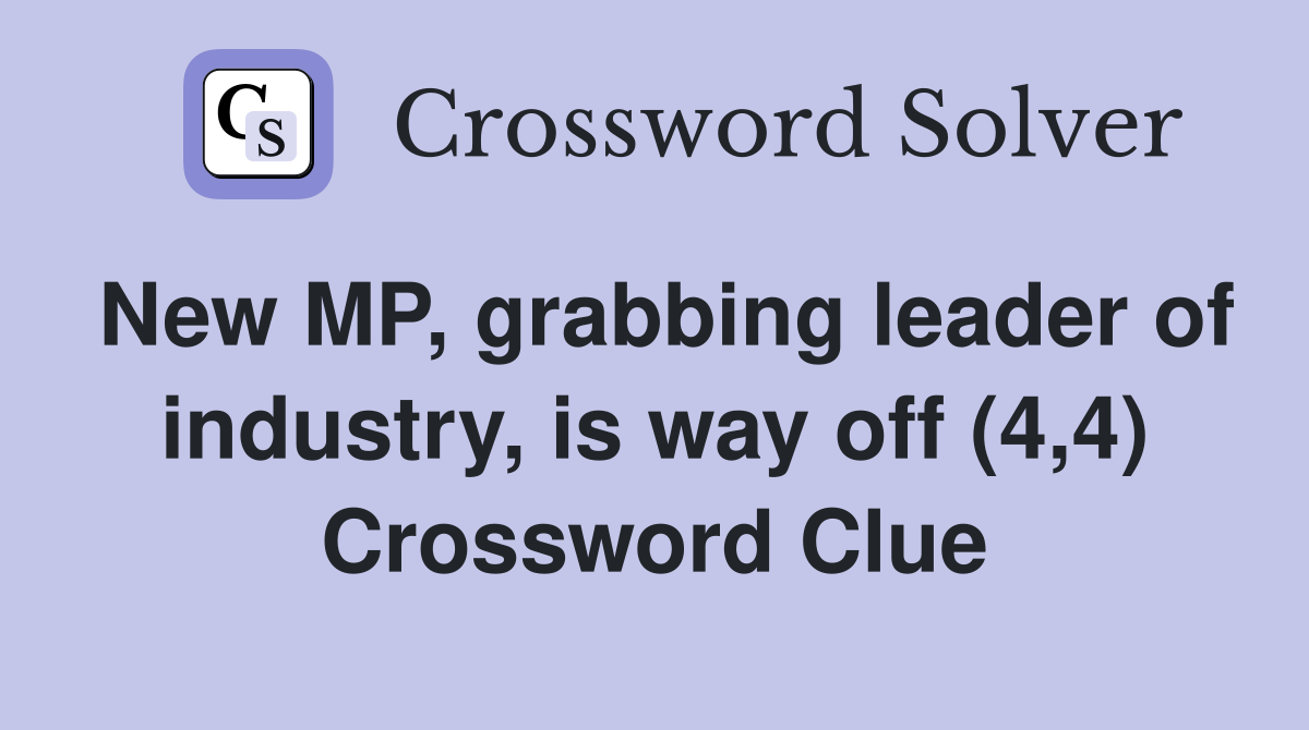 New MP, grabbing leader of industry, is way off (4,4) Crossword Clue