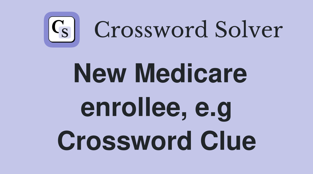 New Medicare enrollee, e.g Crossword Clue
