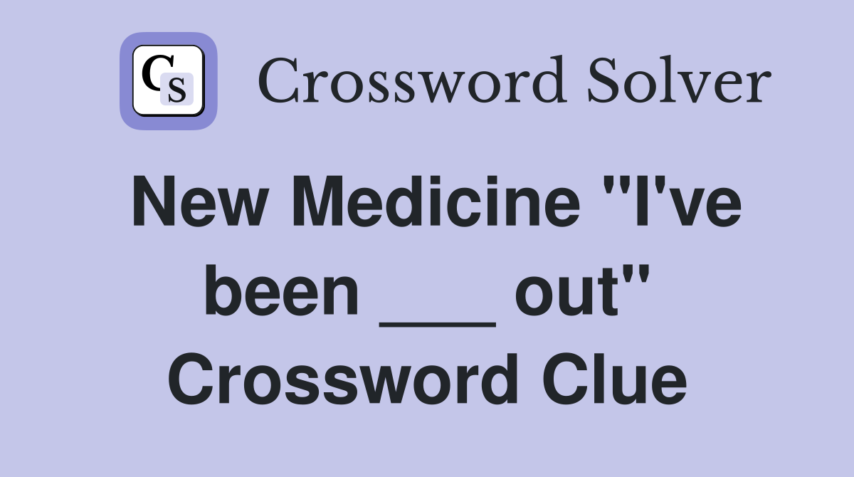 New Medicine "I've been ___ out" Crossword Clue