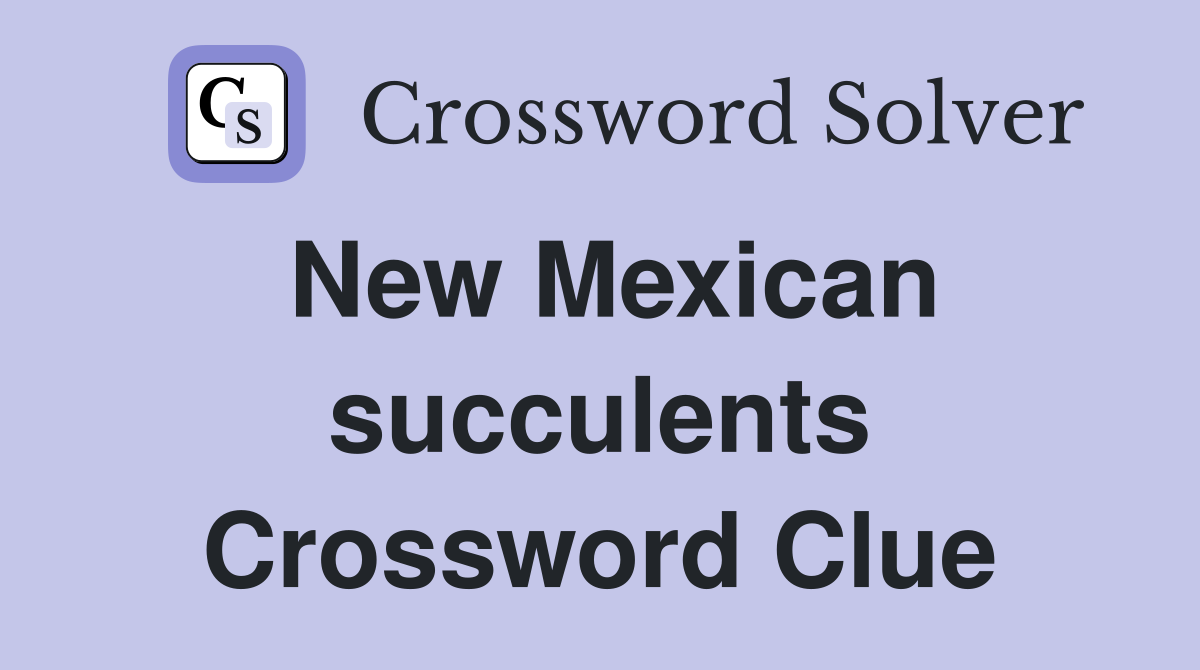 New Mexican succulents Crossword Clue