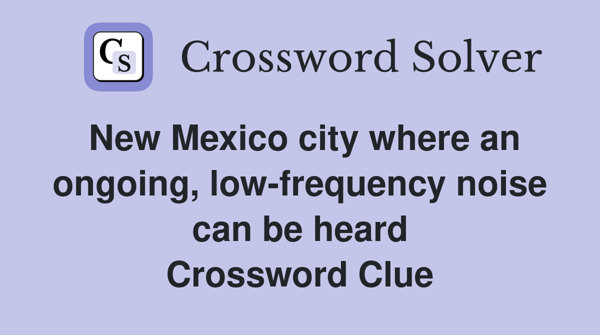 New Mexico city where an ongoing, low-frequency noise can be heard Crossword Clue