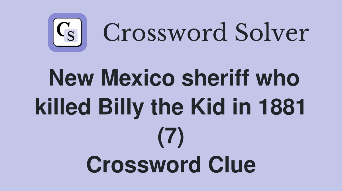 New Mexico sheriff who killed Billy the Kid in 1881 (7) Crossword Clue