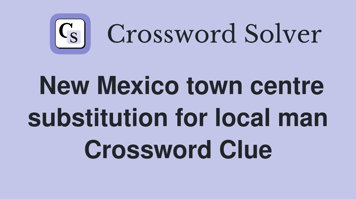 New Mexico town centre substitution for local man Crossword Clue