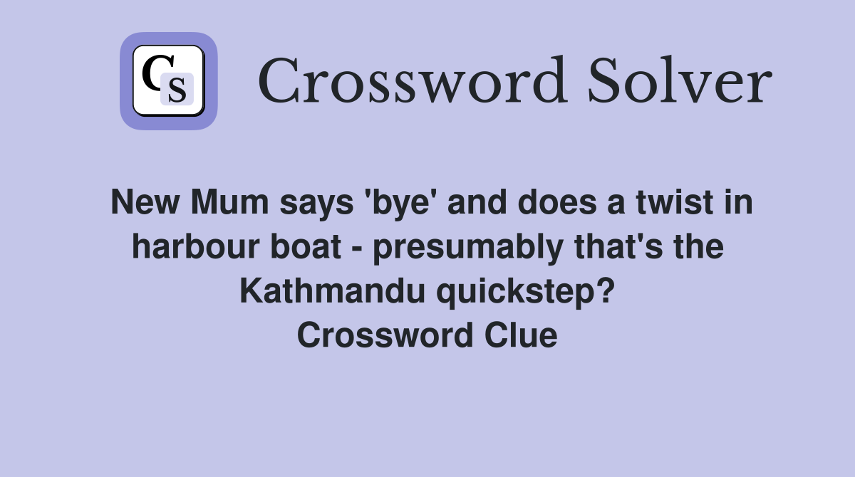 New Mum says 'bye' and does a twist in harbour boat - presumably that's the Kathmandu quickstep? Crossword Clue