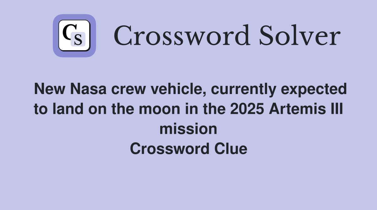 New Nasa crew vehicle, currently expected to land on the moon in the 2025 Artemis III mission Crossword Clue