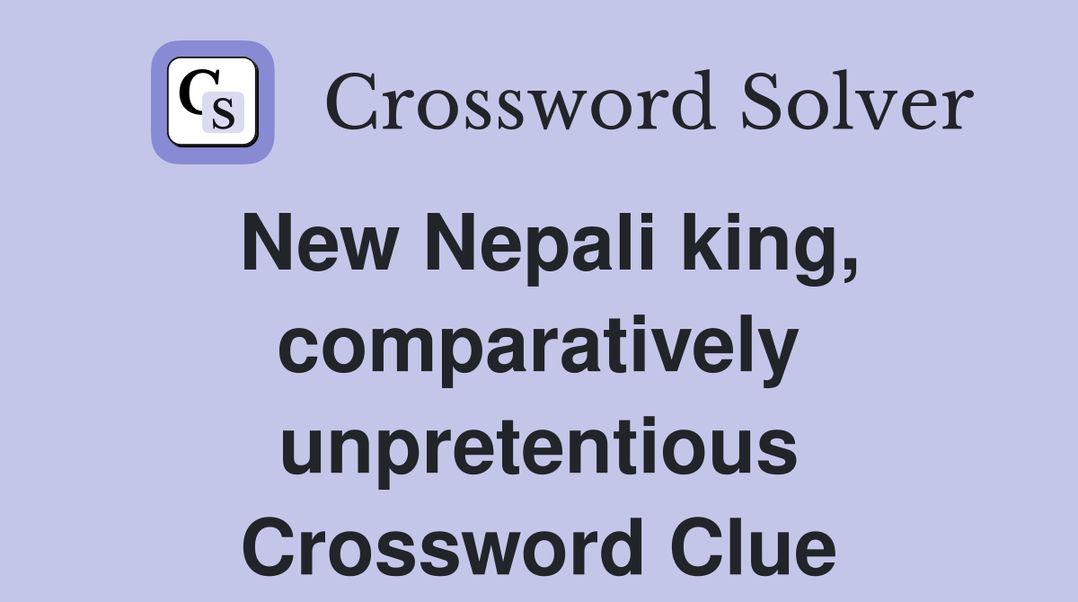 New Nepali king, comparatively unpretentious Crossword Clue