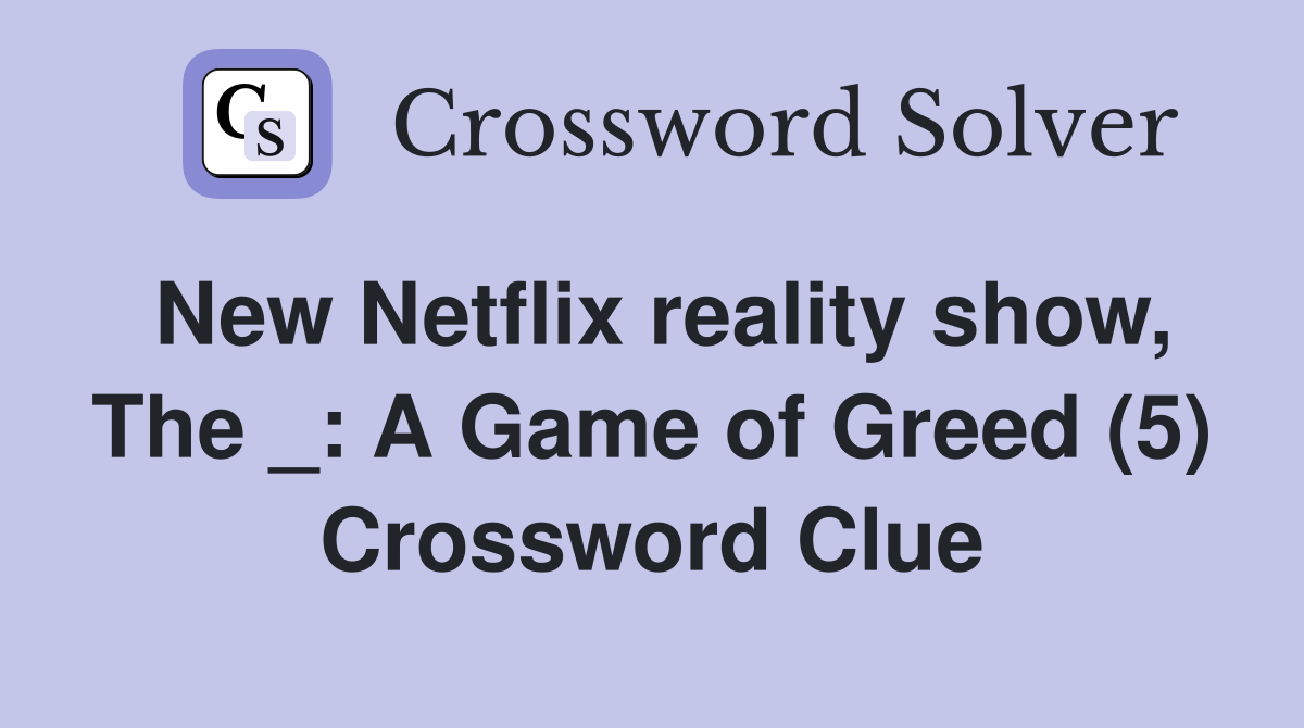 New Netflix reality show, The _: A Game of Greed (5) Crossword Clue