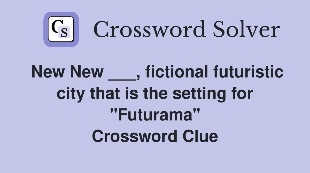 New New ___, fictional futuristic city that is the setting for "Futurama" Crossword Clue
