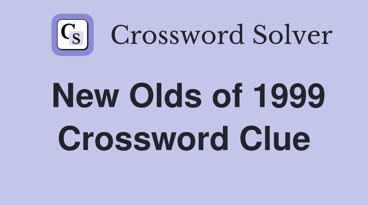 New Olds of 1999 Crossword Clue