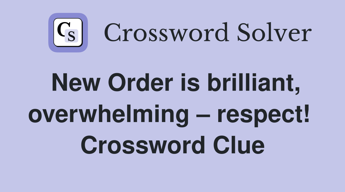 New Order is brilliant, overwhelming – respect!  Crossword Clue