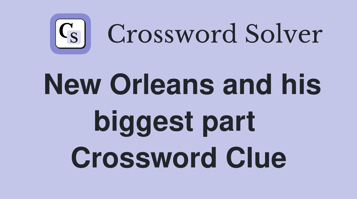 New Orleans and his biggest part  Crossword Clue