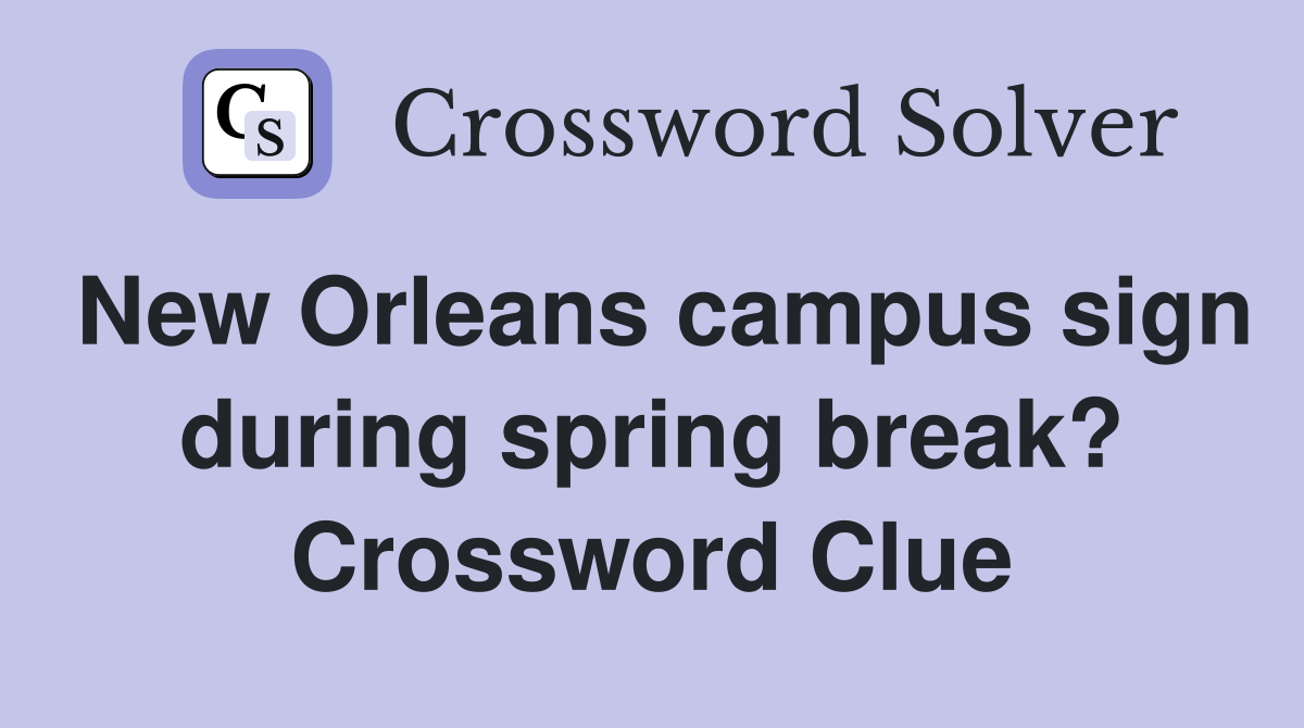 New Orleans campus sign during spring break? Crossword Clue