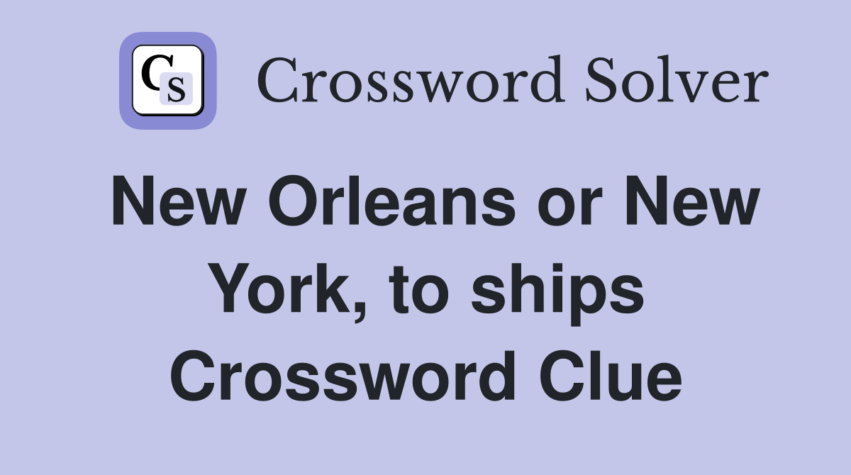 New Orleans or New York, to ships Crossword Clue