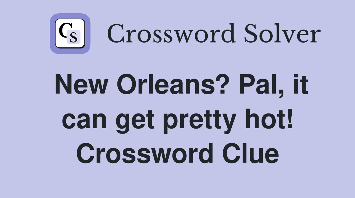New Orleans? Pal, it can get pretty hot! Crossword Clue