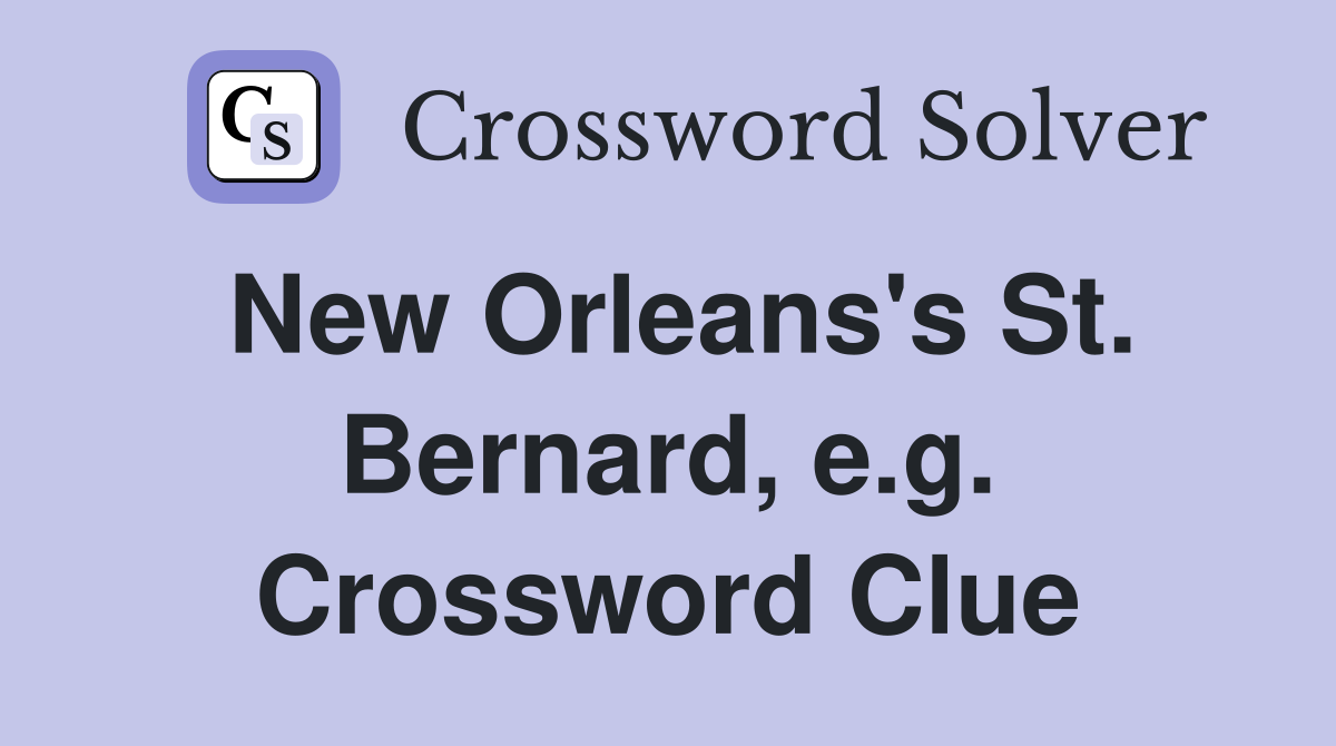 New Orleans's St. Bernard, e.g. Crossword Clue