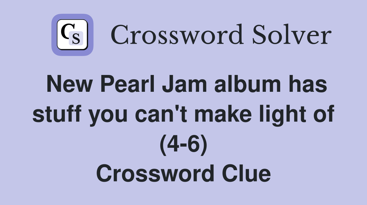 New Pearl Jam album has stuff you can't make light of (4-6) Crossword Clue