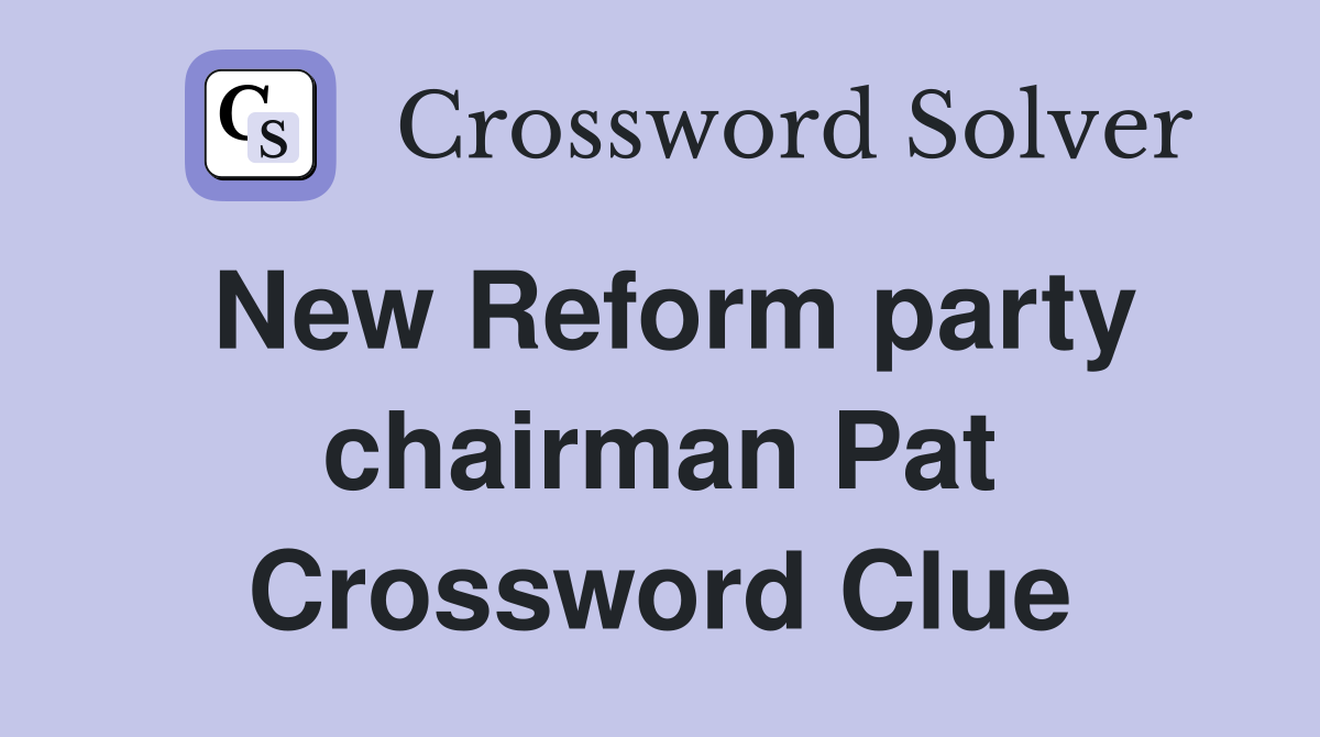 New Reform party chairman Pat Crossword Clue