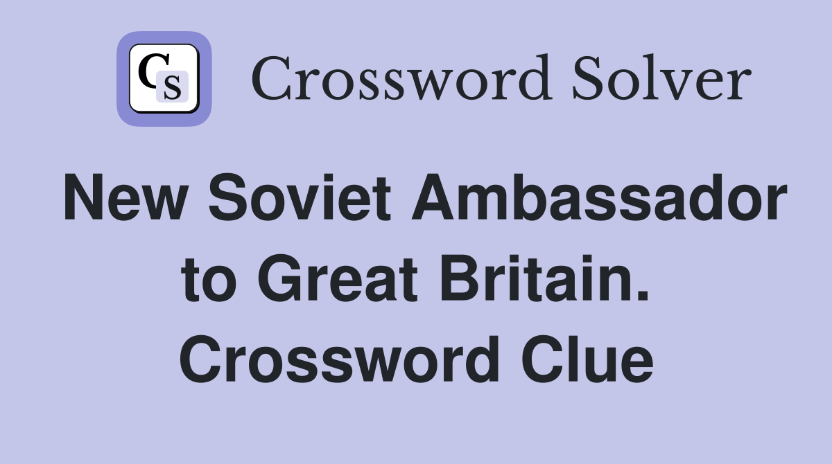 New Soviet Ambassador to Great Britain. Crossword Clue