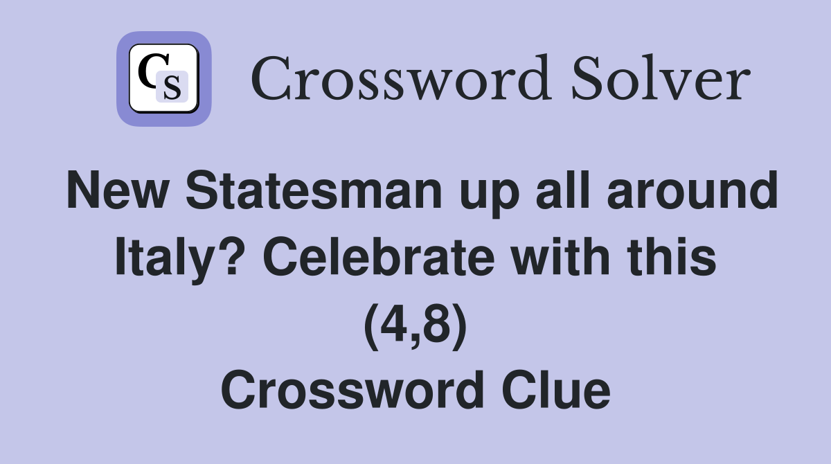 New Statesman up all around Italy? Celebrate with this (4,8) Crossword Clue