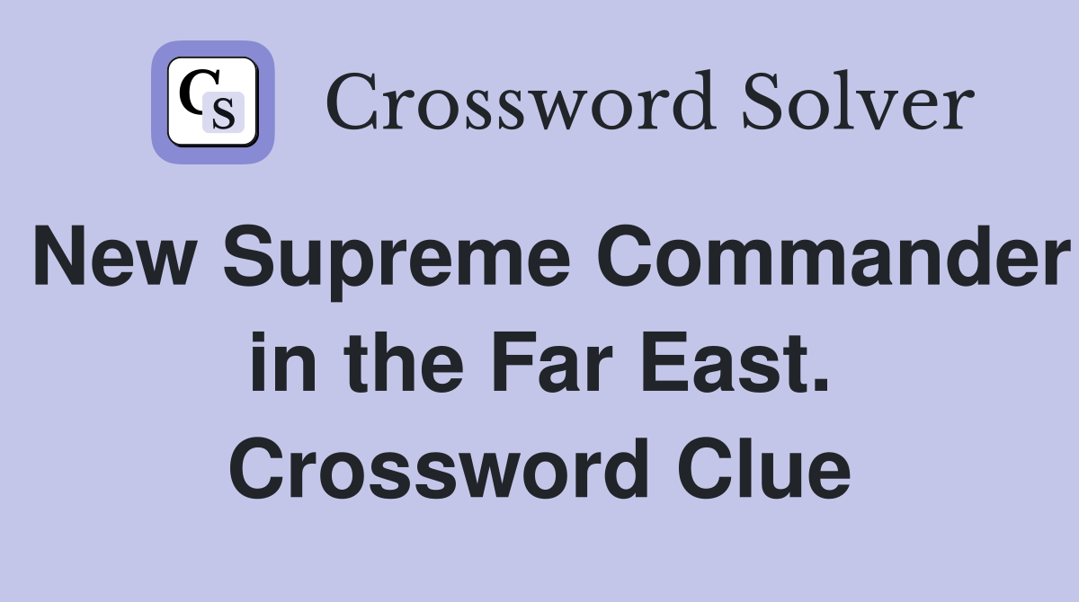 New Supreme Commander in the Far East. Crossword Clue