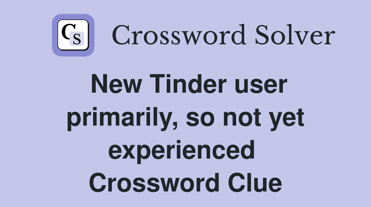 New Tinder user primarily, so not yet experienced  Crossword Clue