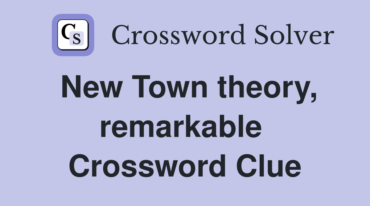 New Town theory, remarkable  Crossword Clue