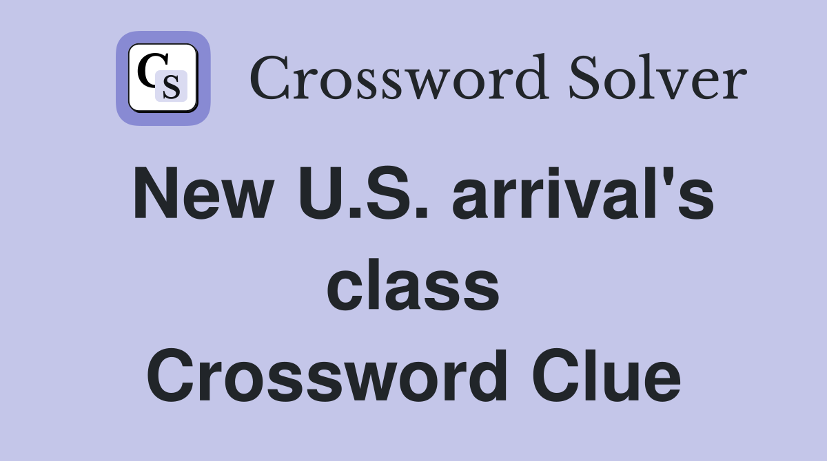 New U.S. arrival's class Crossword Clue
