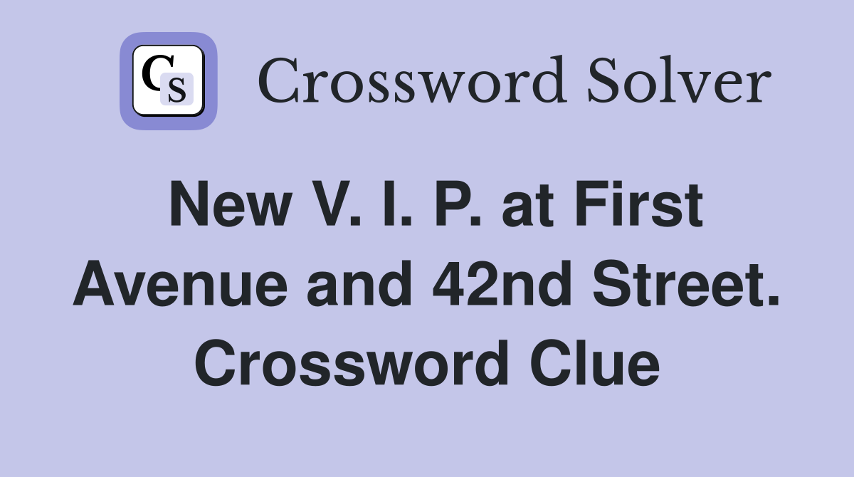 New V. I. P. at First Avenue and 42nd Street. Crossword Clue