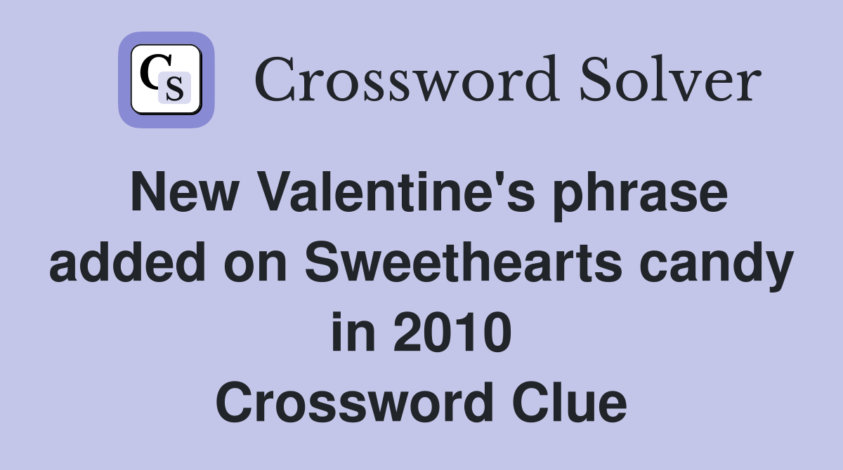 New Valentine's phrase added on Sweethearts candy in 2010 Crossword Clue