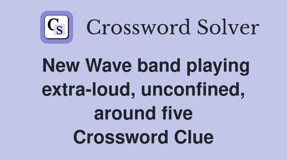 New Wave band playing extra-loud, unconfined, around five Crossword Clue