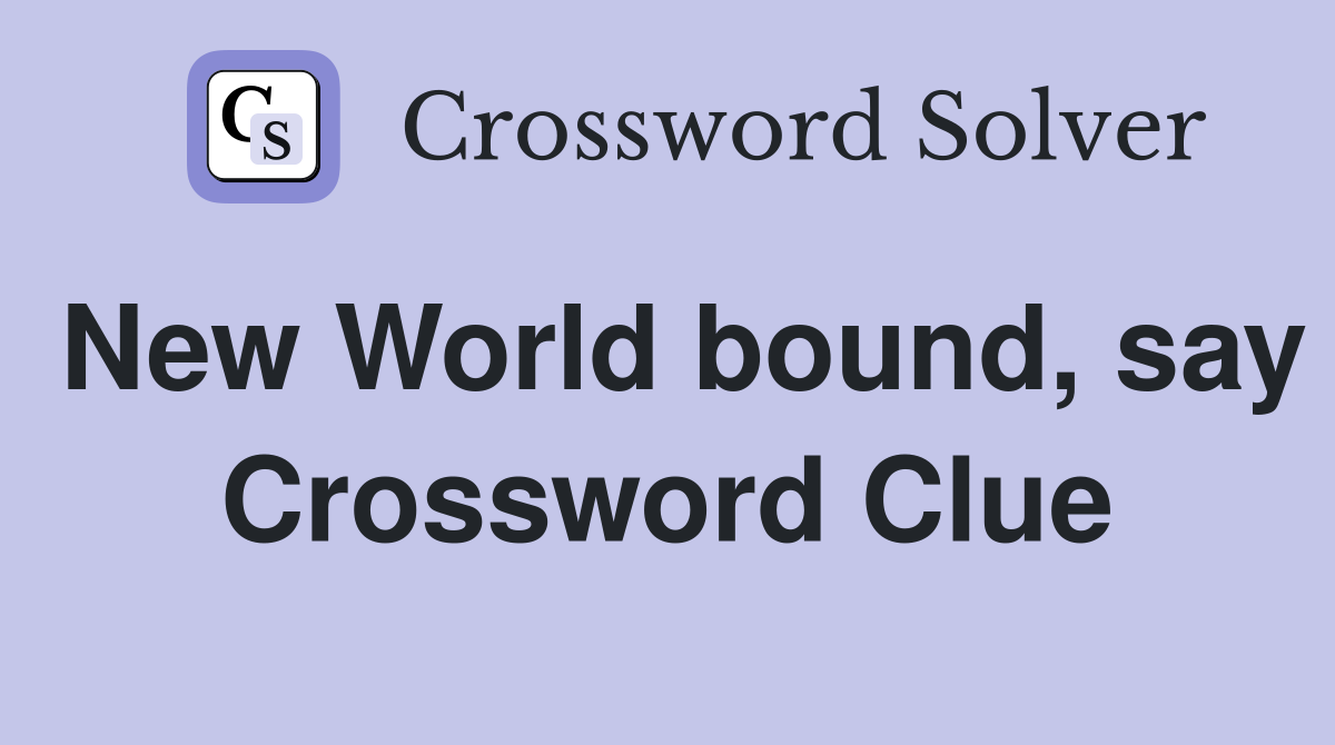 New World bound, say Crossword Clue