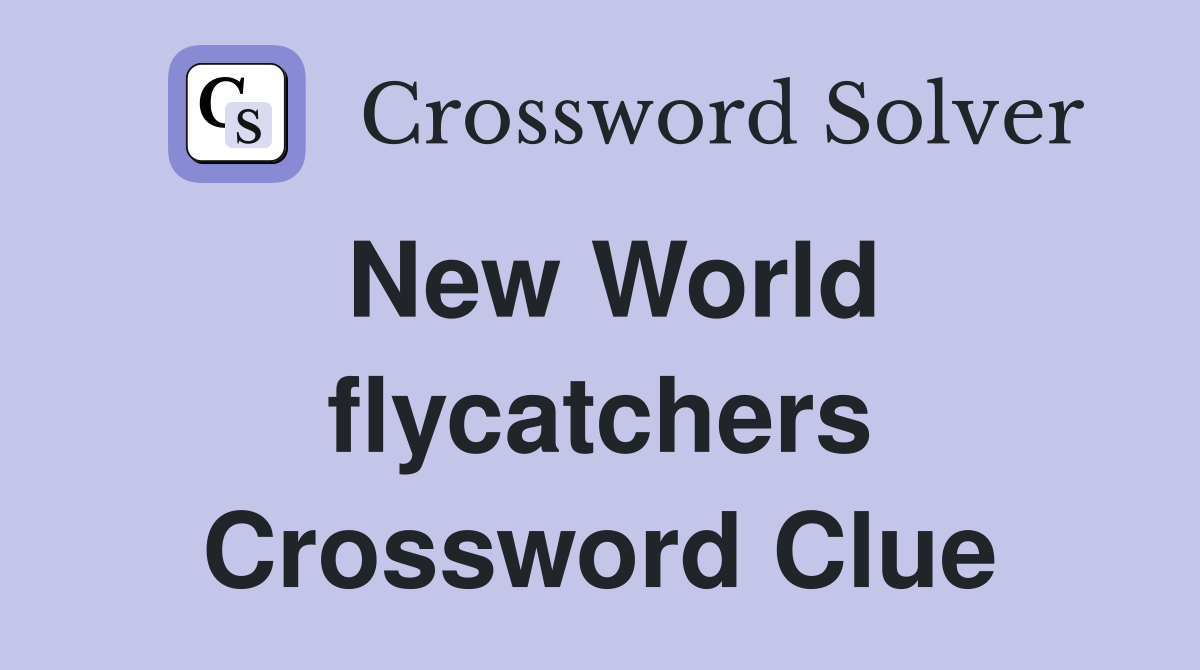 New World flycatchers Crossword Clue