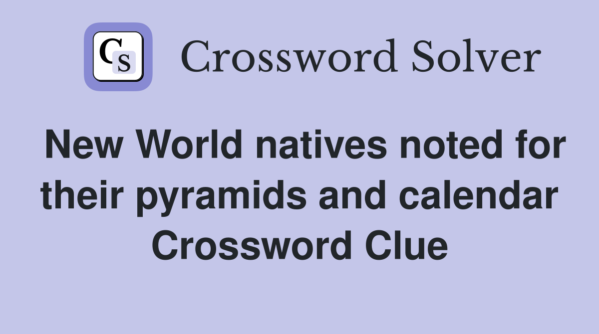 New World natives noted for their pyramids and calendar Crossword Clue