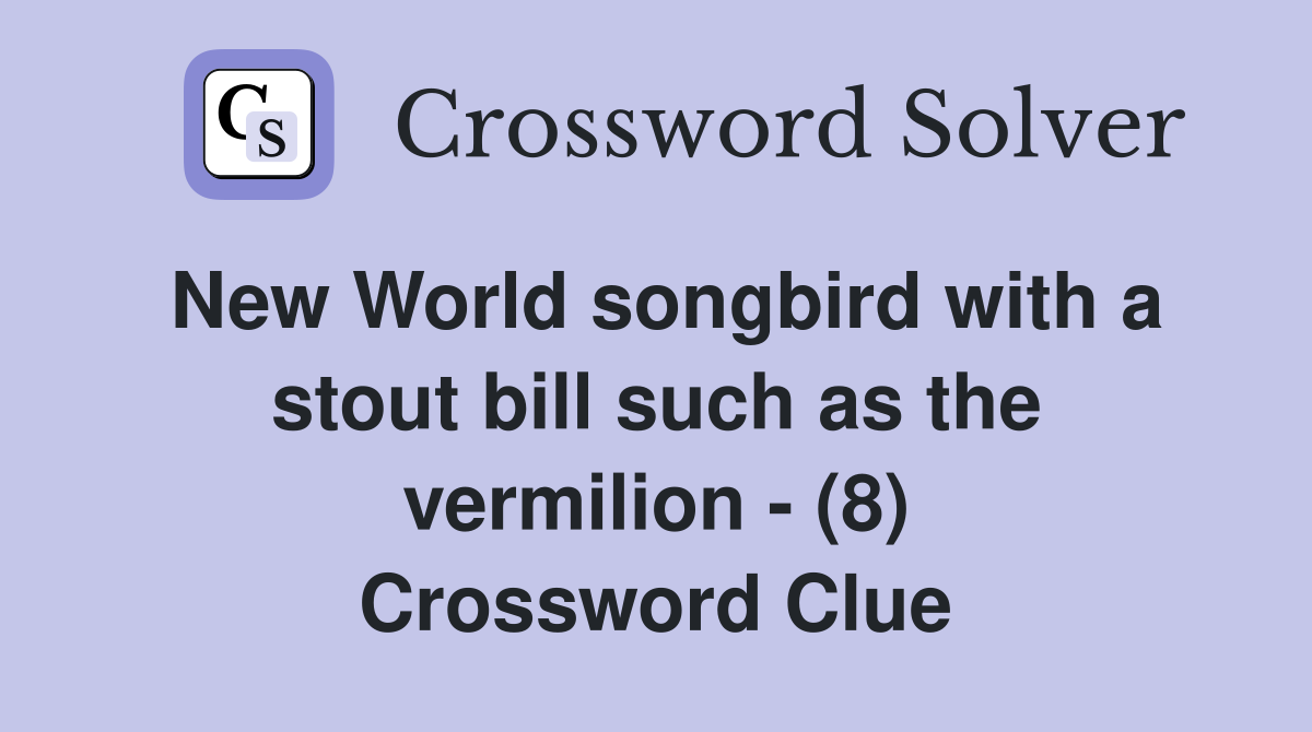 New World songbird with a stout bill such as the vermilion - (8) Crossword Clue