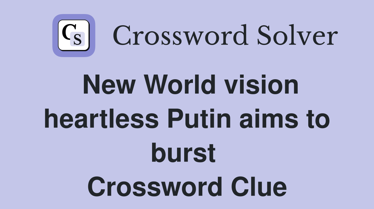 New World vision heartless Putin aims to burst  Crossword Clue