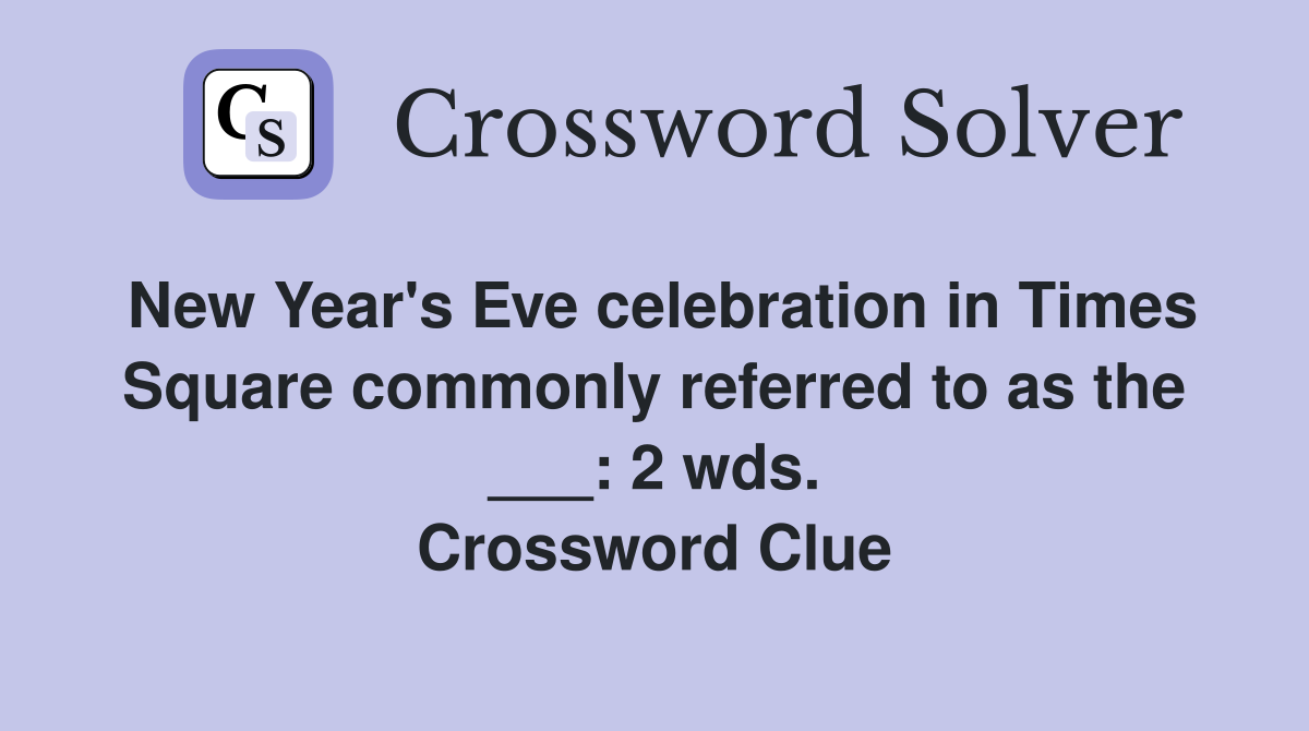 New Year's Eve celebration in Times Square commonly referred to as the ___: 2 wds. Crossword Clue