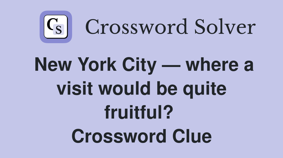 New York City — where a visit would be quite fruitful?  Crossword Clue