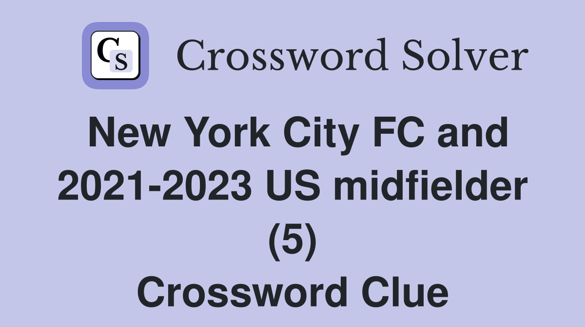 New York City FC and 2021-2023 US midfielder (5) Crossword Clue