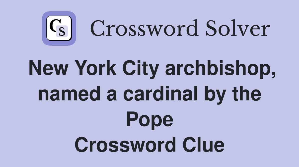 New York City archbishop, named a cardinal by the Pope Crossword Clue