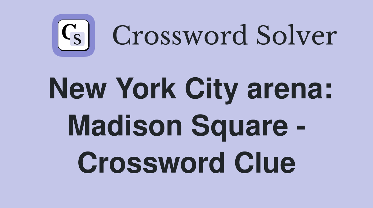 New York City arena: Madison Square - Crossword Clue