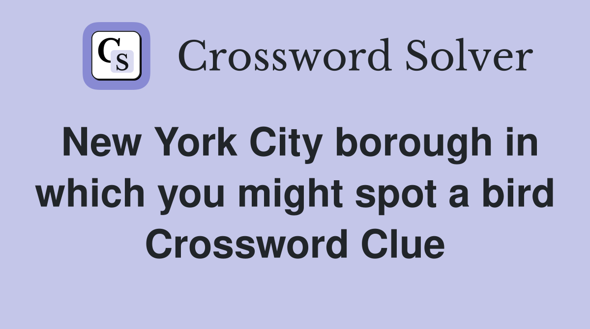 New York City borough in which you might spot a bird Crossword Clue